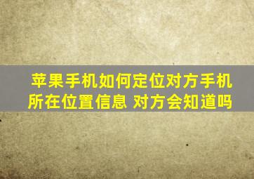 苹果手机如何定位对方手机所在位置信息 对方会知道吗